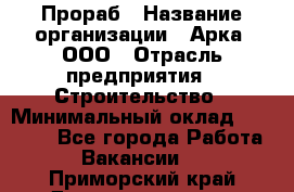 Прораб › Название организации ­ Арка, ООО › Отрасль предприятия ­ Строительство › Минимальный оклад ­ 60 000 - Все города Работа » Вакансии   . Приморский край,Дальнереченск г.